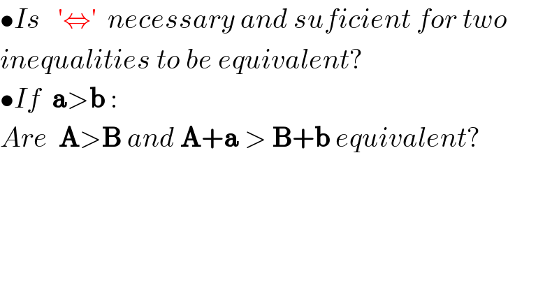 •Is   ′⇔′  necessary and suficient for two  inequalities to be equivalent?  •If  a>b :  Are  A>B and A+a > B+b equivalent?  