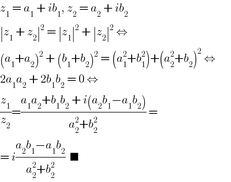 z_1  = a_1  + ib_1 , z_2  = a_2  + ib_2   ∣z_1  + z_2 ∣^2  = ∣z_1 ∣^2  + ∣z_2 ∣^2  ⇔  (a_1 +a_2 )^2  + (b_1 +b_2 )^2  = (a_1 ^2 +b_1 ^2 )+(a_2 ^2 +b_2 )^2  ⇔  2a_1 a_2  + 2b_1 b_2  = 0 ⇔  (z_1 /z_2 )=((a_1 a_2 +b_1 b_2  + i(a_2 b_1 −a_1 b_2 ))/(a_2 ^2 +b_2 ^2 )) =  = i((a_2 b_1 −a_1 b_2 )/(a_2 ^2 +b_2 ^2 ))  ■  