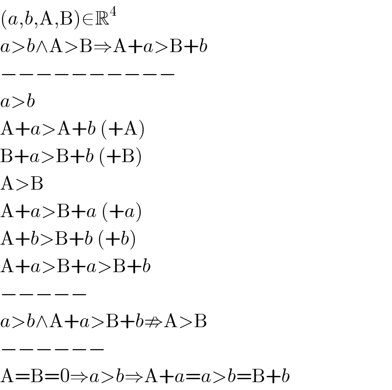 (a,b,A,B)∈R^4   a>b∧A>B⇒A+a>B+b  −−−−−−−−−−  a>b   A+a>A+b (+A)  B+a>B+b (+B)  A>B  A+a>B+a (+a)  A+b>B+b (+b)  A+a>B+a>B+b  −−−−−  a>b∧A+a>B+b⇏A>B  −−−−−−  A=B=0⇒a>b⇒A+a=a>b=B+b  