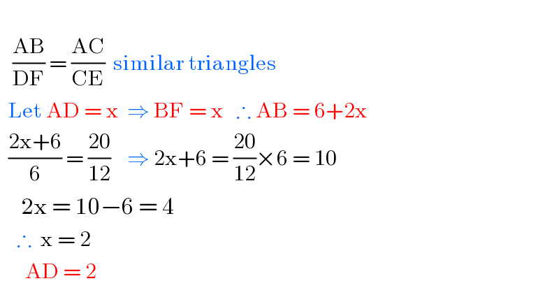      ((AB)/(DF)) = ((AC)/(CE))  similar triangles    Let AD = x  ⇒ BF = x   ∴ AB = 6+2x    ((2x+6)/6) = ((20)/(12))    ⇒ 2x+6 = ((20)/(12))×6 = 10       2x = 10−6 = 4      ∴  x = 2        AD = 2        