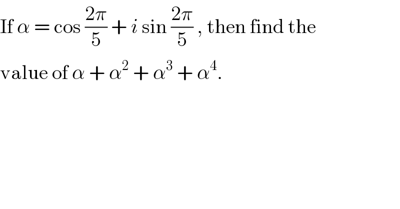 If α = cos ((2π)/5) + i sin ((2π)/5) , then find the  value of α + α^2  + α^3  + α^4 .  