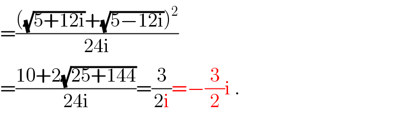 =((((√(5+12i))+(√(5−12i)))^2 )/(24i))  =((10+2(√(25+144)))/(24i))=(3/(2i))=−(3/2)i .  