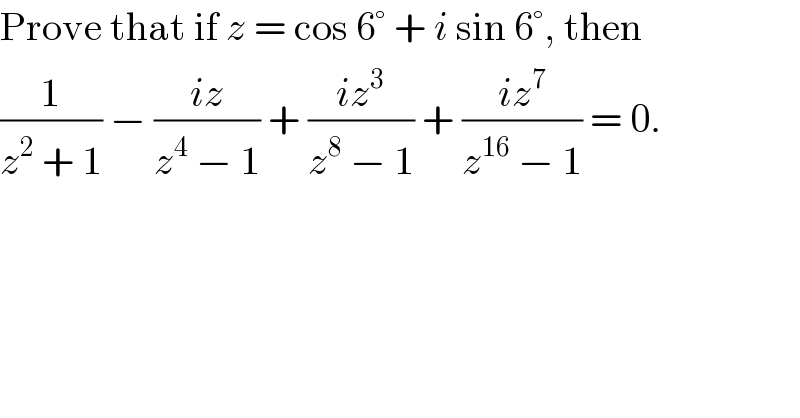 Prove that if z = cos 6° + i sin 6°, then  (1/(z^2  + 1)) − ((iz)/(z^4  − 1)) + ((iz^3 )/(z^8  − 1)) + ((iz^7 )/(z^(16)  − 1)) = 0.  