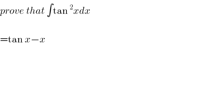 prove that ∫tan^2 xdx    =tan x−x  