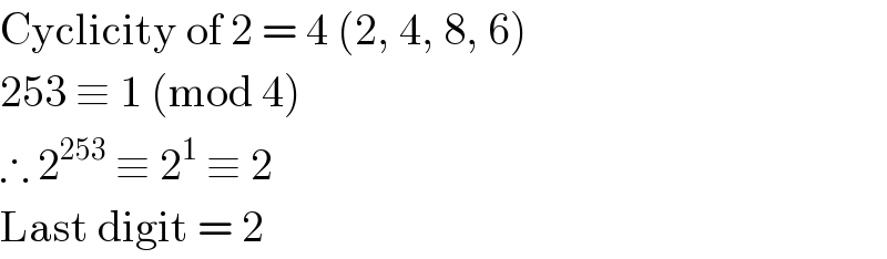 Cyclicity of 2 = 4 (2, 4, 8, 6)  253 ≡ 1 (mod 4)  ∴ 2^(253)  ≡ 2^1  ≡ 2  Last digit = 2  
