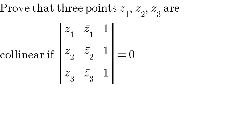 Prove that three points z_1 , z_2 , z_3  are  collinear if  determinant ((z_1 ,z_1 ^� ,1),(z_2 ,z_2 ^� ,1),(z_3 ,z_3 ^� ,1))= 0  