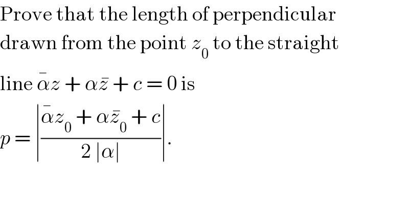 Prove that the length of perpendicular  drawn from the point z_0  to the straight  line α^� z + αz^�  + c = 0 is  p = ∣((α^� z_0  + αz_0 ^�  + c)/(2 ∣α∣))∣.  