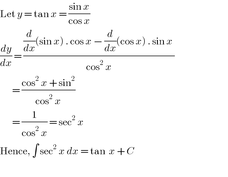 Let y = tan x = ((sin x)/(cos x))  (dy/dx) = (((d/dx)(sin x) . cos x − (d/dx)(cos x) . sin x )/(cos^2  x))         = ((cos^2  x + sin^2 )/(cos^2  x))         = (1/(cos^2  x)) = sec^2  x  Hence, ∫ sec^2  x dx = tan  x + C    