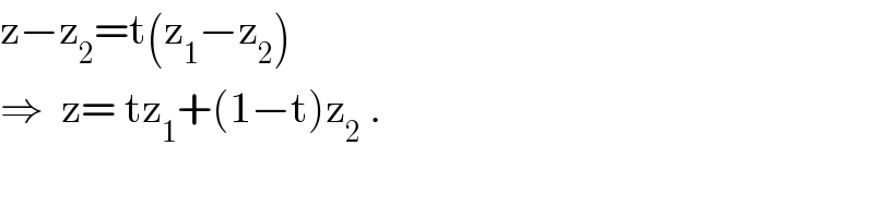 z−z_2 =t(z_1 −z_2 )  ⇒  z= tz_1 +(1−t)z_2  .  