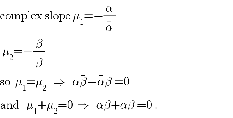 complex slope μ_1 =−(α/α^� )   μ_2 =−(β/β^� )   so  μ_1 =μ_2    ⇒   αβ^� −α^� β =0  and   μ_1 +μ_2 =0  ⇒   αβ^� +α^� β =0 .  