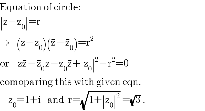 Equation of circle:  ∣z−z_0 ∣=r  ⇒   (z−z_0 )(z^� −z_0 ^� )=r^2   or    zz^� −z_0 ^� z−z_0 z^� +∣z_0 ∣^2 −r^2 =0  comoparing this with given eqn.      z_0 =1+i   and  r=(√(1+∣z_0 ∣^2 )) =(√3) .  
