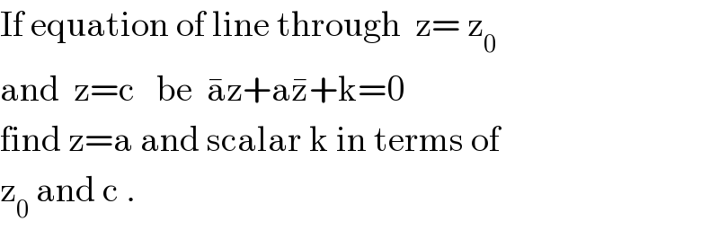 If equation of line through  z= z_0   and  z=c   be  a^� z+az^� +k=0  find z=a and scalar k in terms of  z_0  and c .  