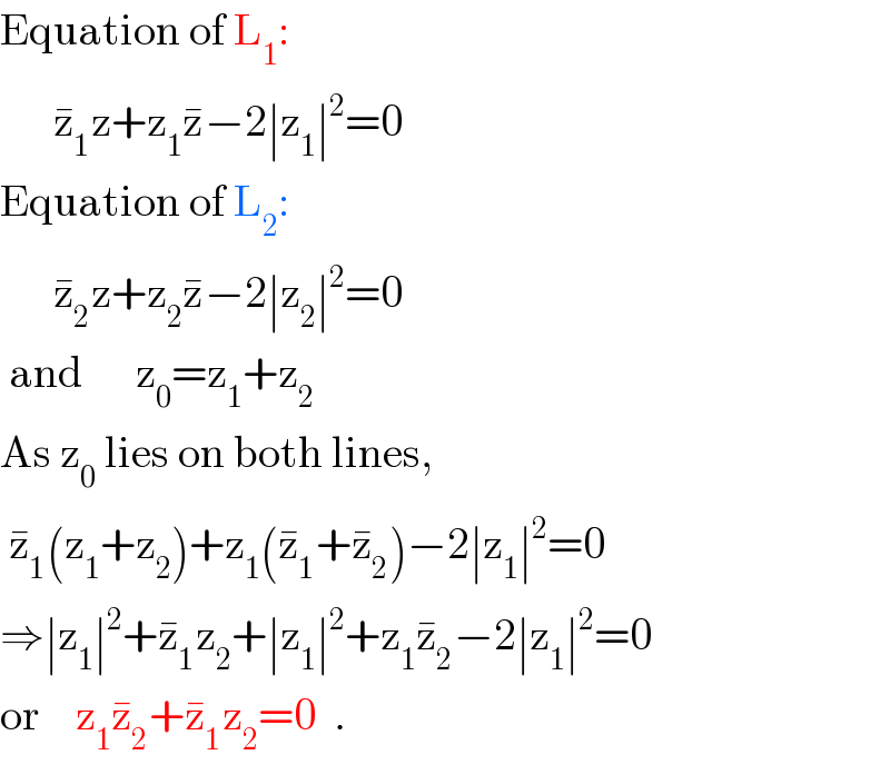 Equation of L_1 :        z_1 ^� z+z_1 z^� −2∣z_1 ∣^2 =0  Equation of L_2 :        z_2 ^� z+z_2 z^� −2∣z_2 ∣^2 =0   and      z_0 =z_1 +z_2   As z_0  lies on both lines,   z_1 ^� (z_1 +z_2 )+z_1 (z_1 ^� +z_2 ^� )−2∣z_1 ∣^2 =0  ⇒∣z_1 ∣^2 +z_1 ^� z_2 +∣z_1 ∣^2 +z_1 z_2 ^� −2∣z_1 ∣^2 =0  or    z_1 z_2 ^� +z_1 ^� z_2 =0  .  