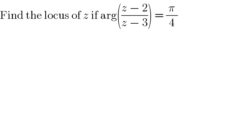 Find the locus of z if arg(((z − 2)/(z − 3))) = (π/4)  