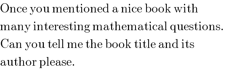 Once you mentioned a nice book with  many interesting mathematical questions.  Can you tell me the book title and its  author please.  