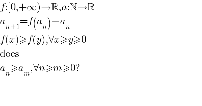 f:[0,+∞)→R,a:N→R  a_(n+1) =f(a_n )−a_n   f(x)≥f(y),∀x≥y≥0  does  a_n ≥a_m ,∀n≥m≥0?  