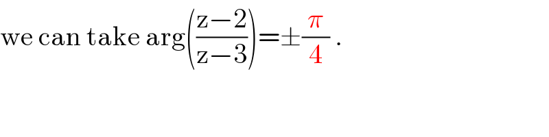 we can take arg(((z−2)/(z−3)))=±(π/4) .  