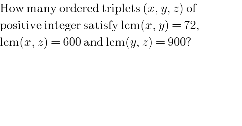 How many ordered triplets (x, y, z) of  positive integer satisfy lcm(x, y) = 72,  lcm(x, z) = 600 and lcm(y, z) = 900?  