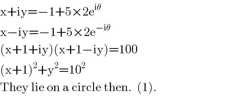 x+iy=−1+5×2e^(iθ)   x−iy=−1+5×2e^(−iθ)   (x+1+iy)(x+1−iy)=100  (x+1)^2 +y^2 =10^2    They lie on a circle then.  (1).  