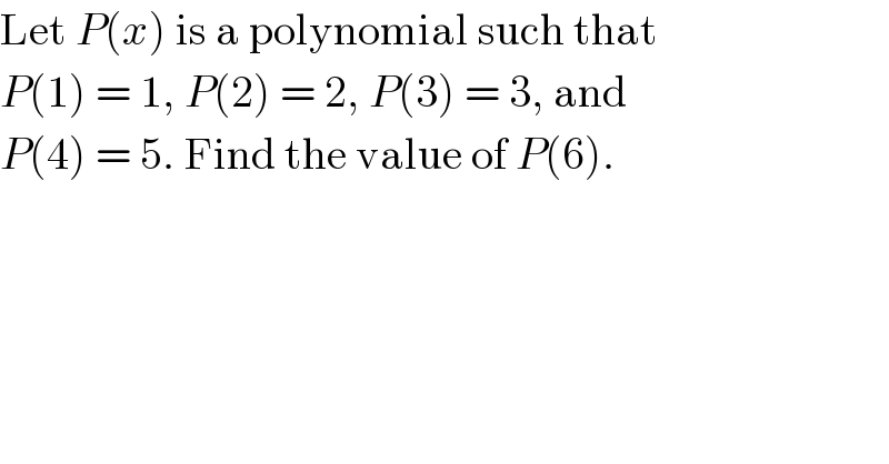 Let P(x) is a polynomial such that  P(1) = 1, P(2) = 2, P(3) = 3, and  P(4) = 5. Find the value of P(6).  