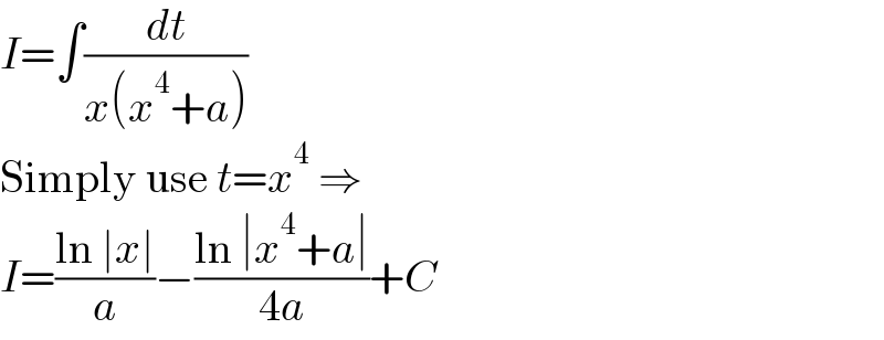I=∫(dt/(x(x^4 +a)))  Simply use t=x^4  ⇒  I=((ln ∣x∣)/a)−((ln ∣x^4 +a∣)/(4a))+C  