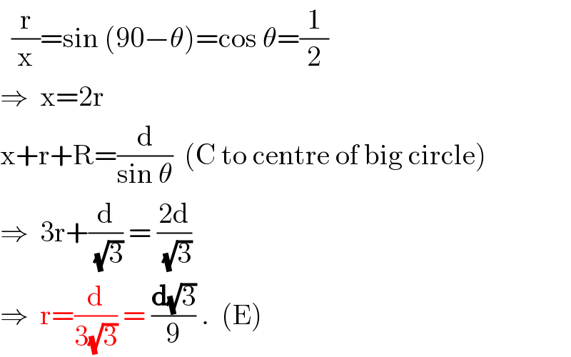   (r/x)=sin (90−θ)=cos θ=(1/2)  ⇒  x=2r  x+r+R=(d/(sin θ))  (C to centre of big circle)  ⇒  3r+(d/(√3)) = ((2d)/(√3))  ⇒  r=(d/(3(√3))) = (d(√3)/9) .  (E)  