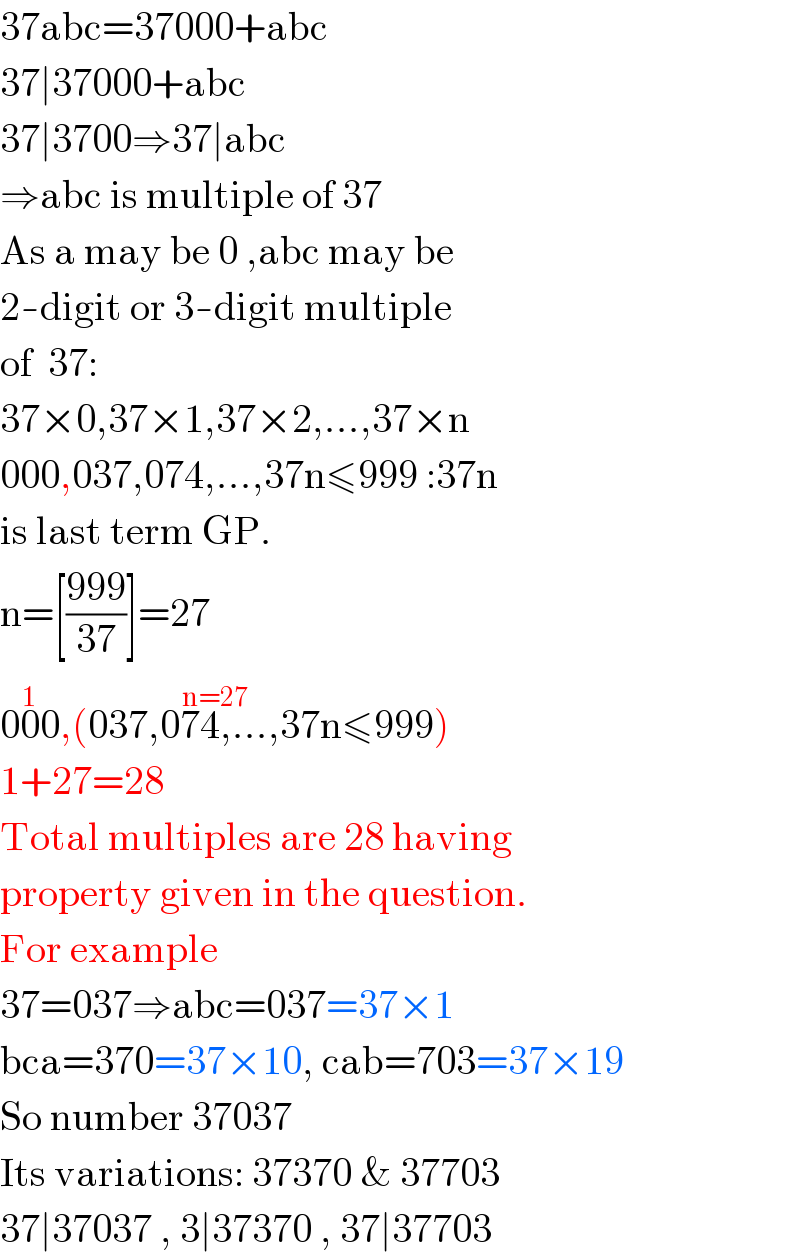 37abc=37000+abc  37∣37000+abc  37∣3700⇒37∣abc  ⇒abc is multiple of 37  As a may be 0 ,abc may be  2-digit or 3-digit multiple  of  37:  37×0,37×1,37×2,...,37×n  000,037,074,...,37n≤999 :37n  is last term GP.  n=[((999)/(37))]=27  000^(1) ,(037,074,...,37n^(n=27) ≤999)   1+27=28  Total multiples are 28 having  property given in the question.  For example  37=037⇒abc=037=37×1  bca=370=37×10, cab=703=37×19  So number 37037  Its variations: 37370 & 37703  37∣37037 , 3∣37370 , 37∣37703  