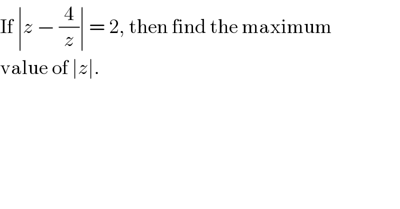 If ∣z − (4/z)∣ = 2, then find the maximum  value of ∣z∣.  