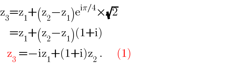 z_3 =z_1 +(z_2 −z_1 )e^(iπ/4) ×(√2)       =z_1 +(z_2 −z_1 )(1+i)     z_3  =−iz_1 +(1+i)z_2  .      (1)  