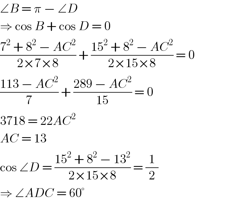 ∠B = π − ∠D  ⇒ cos B + cos D = 0  ((7^2  + 8^2  − AC^2 )/(2×7×8)) + ((15^2  + 8^2  − AC^2 )/(2×15×8)) = 0  ((113 − AC^2 )/7) + ((289 − AC^2 )/(15)) = 0  3718 = 22AC^2   AC = 13  cos ∠D = ((15^2  + 8^2  − 13^2 )/(2×15×8)) = (1/2)  ⇒ ∠ADC = 60°  