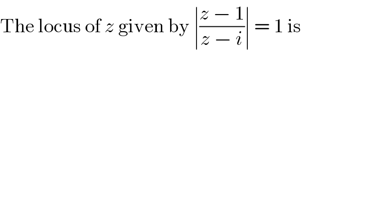The locus of z given by ∣((z − 1)/(z − i))∣ = 1 is  