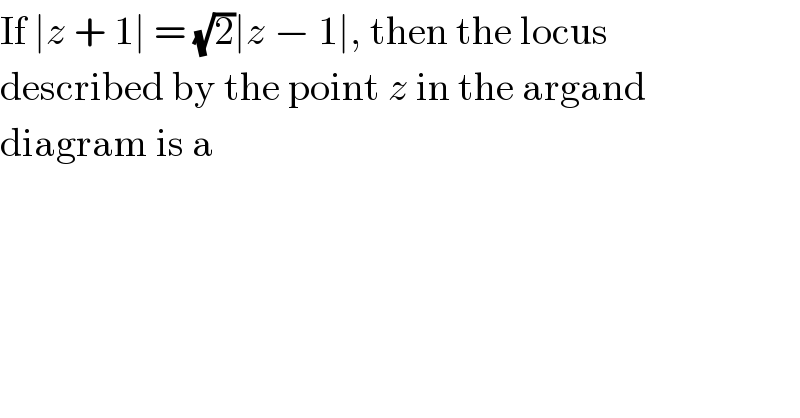 If ∣z + 1∣ = (√2)∣z − 1∣, then the locus  described by the point z in the argand  diagram is a  