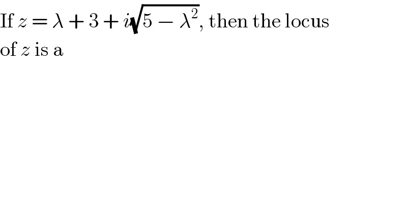 If z = λ + 3 + i(√(5 − λ^2 )), then the locus  of z is a  