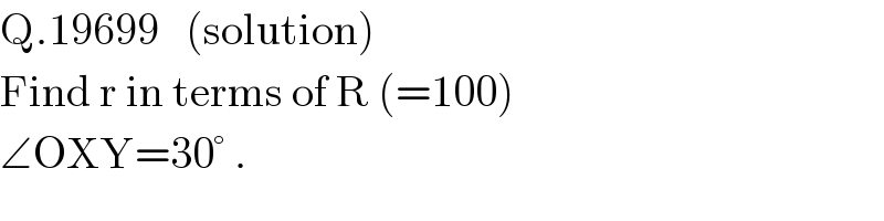 Q.19699   (solution)  Find r in terms of R (=100)  ∠OXY=30° .  
