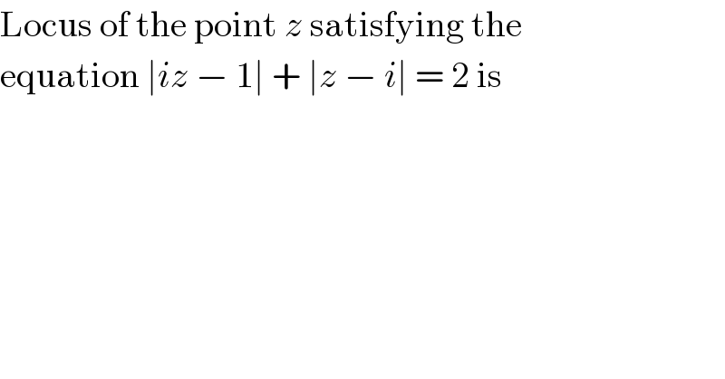 Locus of the point z satisfying the  equation ∣iz − 1∣ + ∣z − i∣ = 2 is  