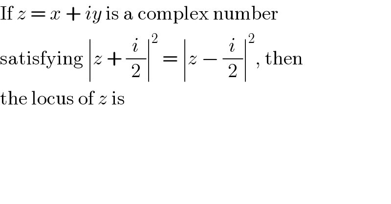 If z = x + iy is a complex number  satisfying ∣z + (i/2)∣^2  = ∣z − (i/2)∣^2 , then  the locus of z is  