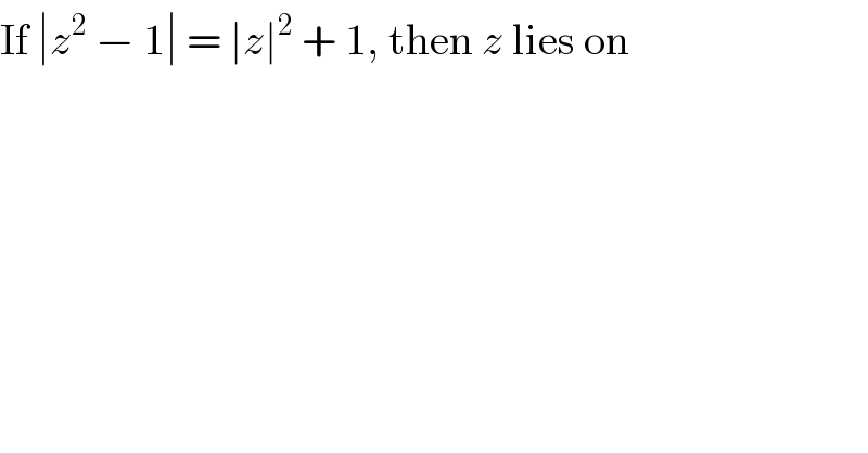 If ∣z^2  − 1∣ = ∣z∣^2  + 1, then z lies on  