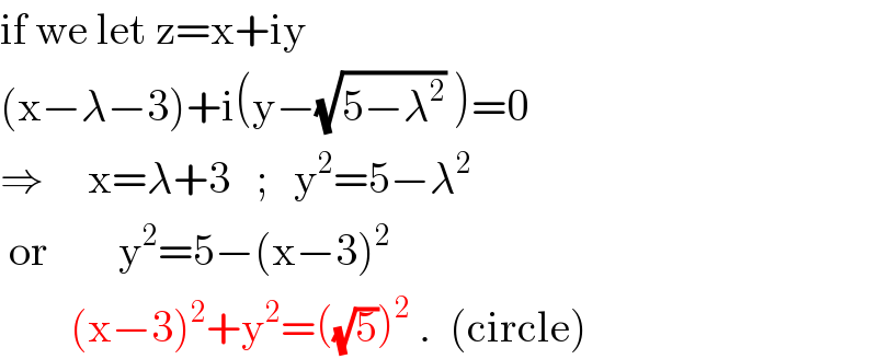 if we let z=x+iy  (x−λ−3)+i(y−(√(5−λ^2 )) )=0  ⇒     x=λ+3   ;   y^2 =5−λ^2    or        y^2 =5−(x−3)^2           (x−3)^2 +y^2 =((√5))^2  .  (circle)  