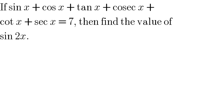 If sin x + cos x + tan x + cosec x +  cot x + sec x = 7, then find the value of  sin 2x.  