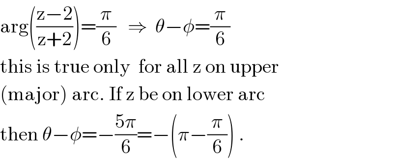 arg(((z−2)/(z+2)))=(π/6)   ⇒  θ−φ=(π/6)  this is true only  for all z on upper  (major) arc. If z be on lower arc  then θ−φ=−((5π)/6)=−(π−(π/6)) .  