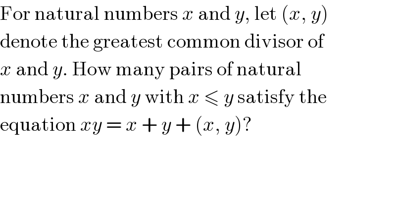 For natural numbers x and y, let (x, y)  denote the greatest common divisor of  x and y. How many pairs of natural  numbers x and y with x ≤ y satisfy the  equation xy = x + y + (x, y)?  