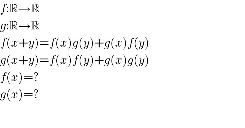 f:R→R  g:R→R  f(x+y)=f(x)g(y)+g(x)f(y)  g(x+y)=f(x)f(y)+g(x)g(y)  f(x)=?  g(x)=?  