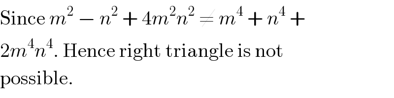 Since m^2  − n^2  + 4m^2 n^2  ≠ m^4  + n^4  +  2m^4 n^4 . Hence right triangle is not  possible.  