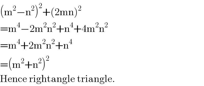 (m^2 −n^2 )^2 +(2mn)^2   =m^4 −2m^2 n^2 +n^4 +4m^2 n^2   =m^4 +2m^2 n^2 +n^4   =(m^2 +n^2 )^2   Hence rightangle triangle.  