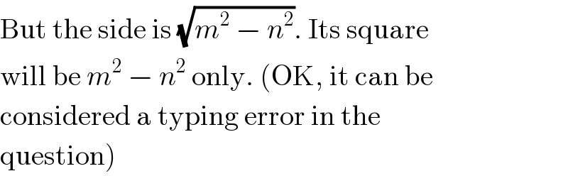 But the side is (√(m^2  − n^2 )). Its square  will be m^2  − n^2  only. (OK, it can be  considered a typing error in the  question)  