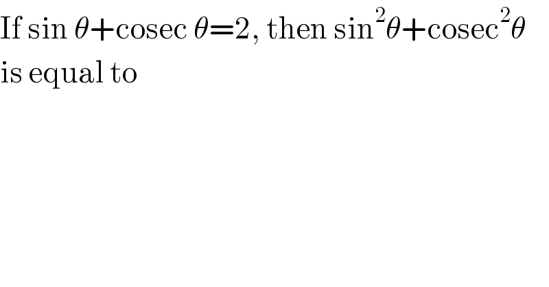 If sin θ+cosec θ=2, then sin^2 θ+cosec^2 θ  is equal to  
