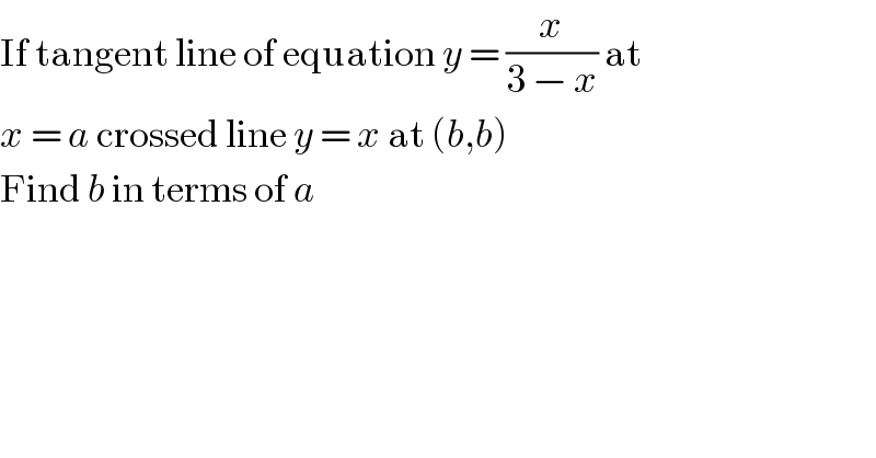 If tangent line of equation y = (x/(3 − x)) at   x = a crossed line y = x at (b,b)  Find b in terms of a  