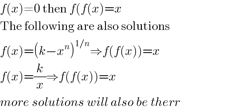 f(x)≠0 then f(f(x)=x  The following are also solutions  f(x)=(k−x^n )^(1/n) ⇒f(f(x))=x  f(x)=(k/x)⇒f(f(x))=x  more solutions will also be therr  