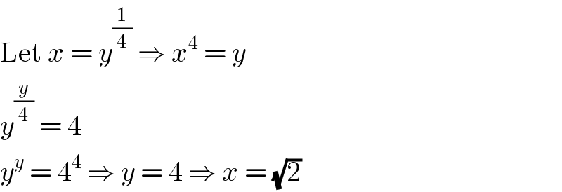 Let x = y^(1/4)  ⇒ x^4  = y  y^(y/4)  = 4  y^y  = 4^4  ⇒ y = 4 ⇒ x = (√2)  