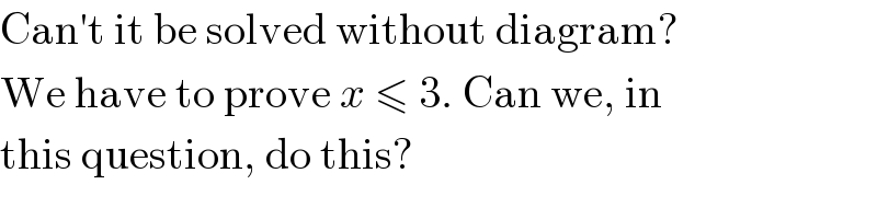 Can′t it be solved without diagram?  We have to prove x ≤ 3. Can we, in  this question, do this?  